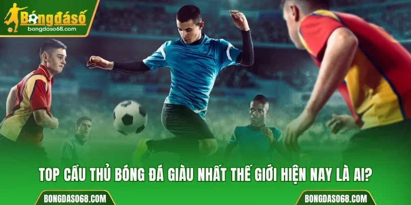 cầu thủ bóng đá giàu nhất thế giới