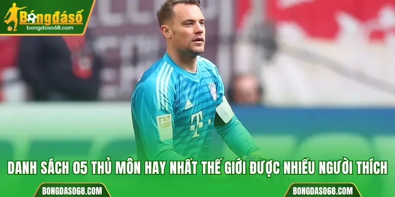 Danh sách 05 thủ môn hay nhất thế giới được nhiều người yêu thích