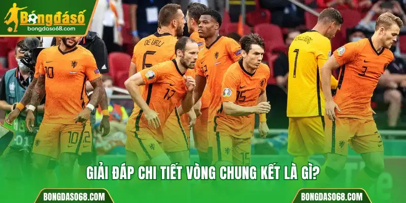 Giải đáp chi tiết vòng chung kết là gì?