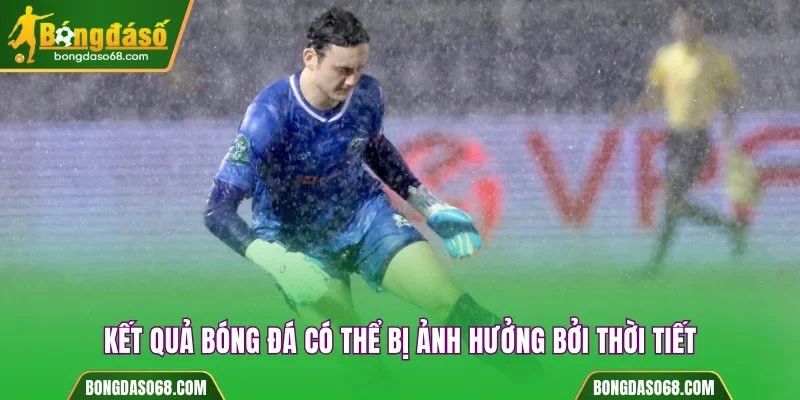 Kết quả bóng đá Bongdaso ảnh hưởng bởi thời tiết