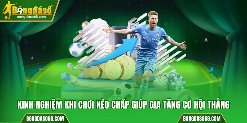 Kinh nghiệm hữu ích khi chơi kèo chấp giúp gia tăng cơ hội thắng